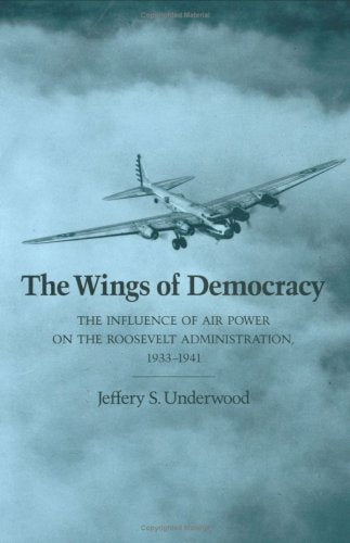 The Wings of Democracy: The Influence of Air Power on the Roosevelt Administration, 1933-1941 (Volume 22) (Williams-Ford Texas A&M University Military History Series) used book depot