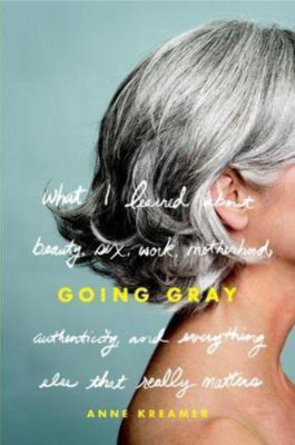 Going Gray: What I Learned about Beauty, Sex, Work, Motherhood, Authenticity, and Everything Else That Really Matters used book depot