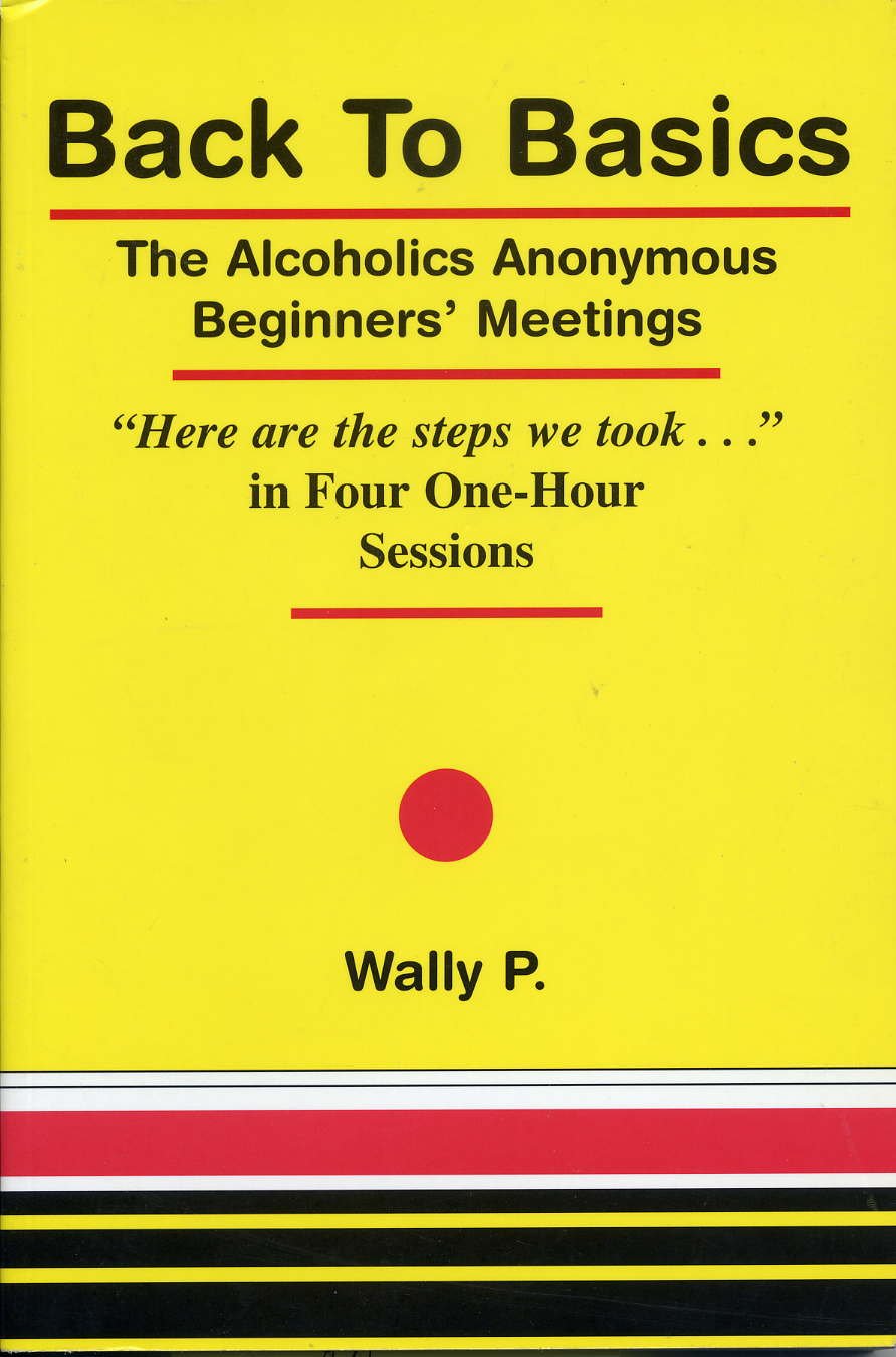 Back To Basics - The Alcoholics Anonymous Beginners Meetings "Here are the steps we took..." in Four One Hour Sessions used book depot