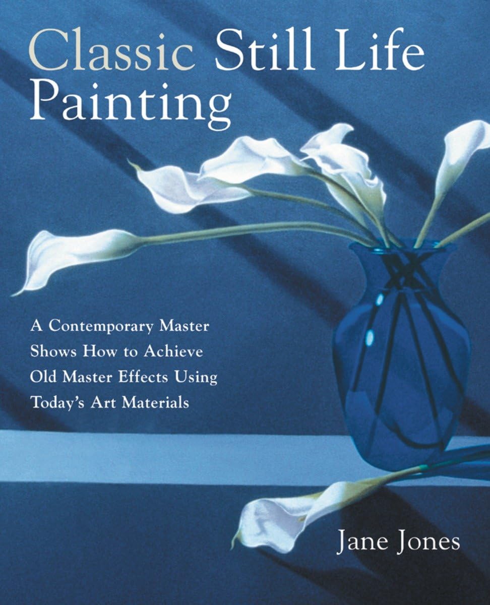 Classic Still Life Painting: A Contemporary Master Shows How to Achieve Old Master Effects Using Today's Art Materials used book depot