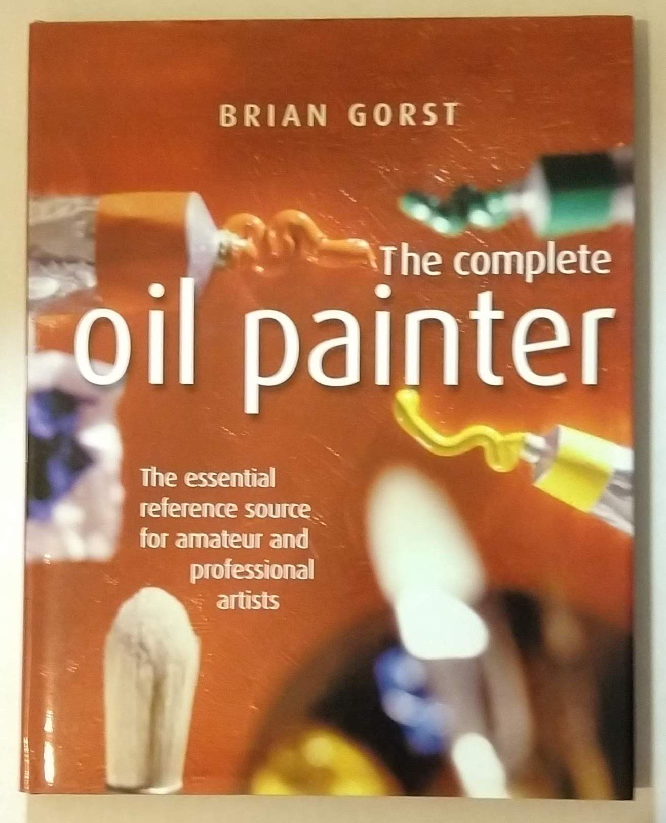 The Complete Oil Painter : The essential reference source for amateur and professional artists used book depot