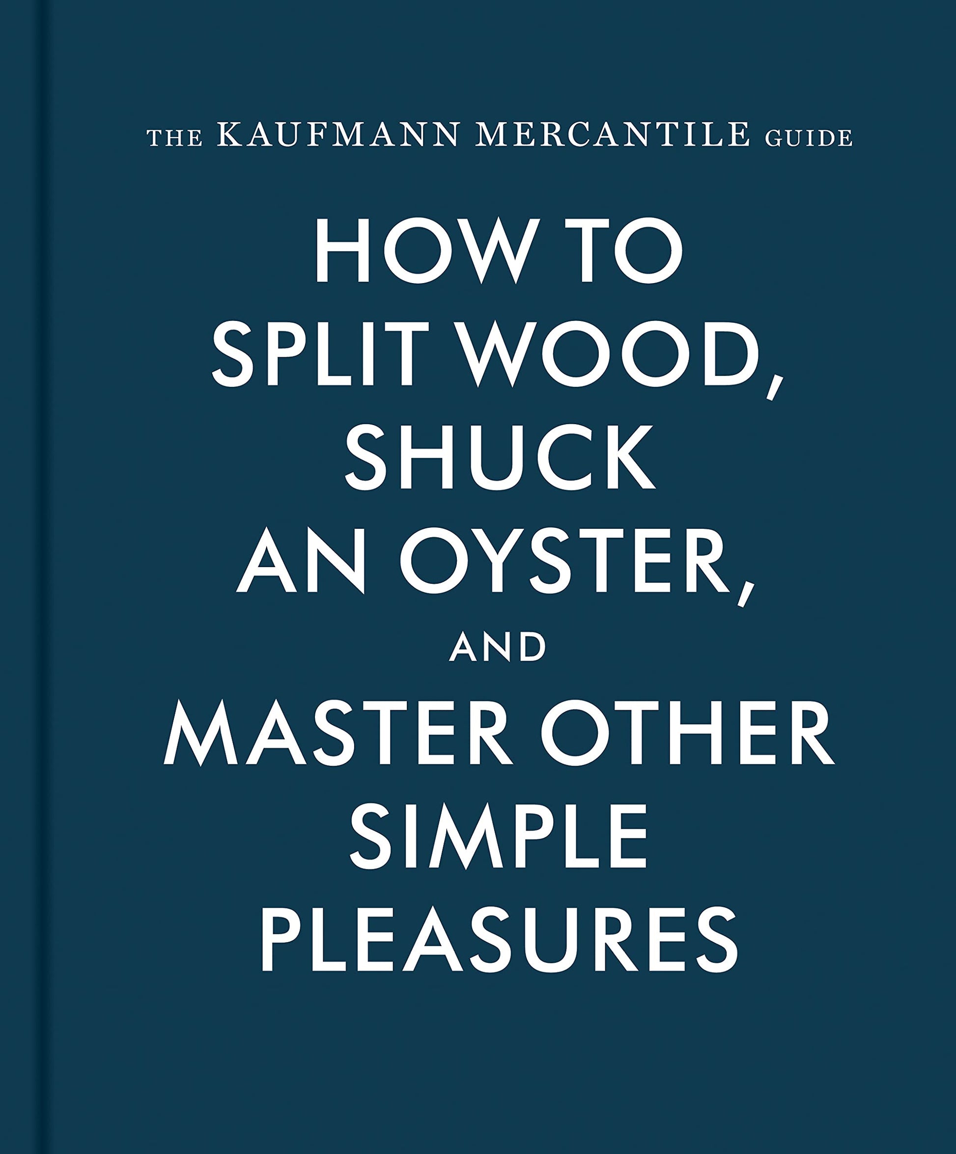 The Kaufmann Mercantile Guide: How to Split Wood, Shuck an Oyster, and Master Other Simple Pleasures used book depot
