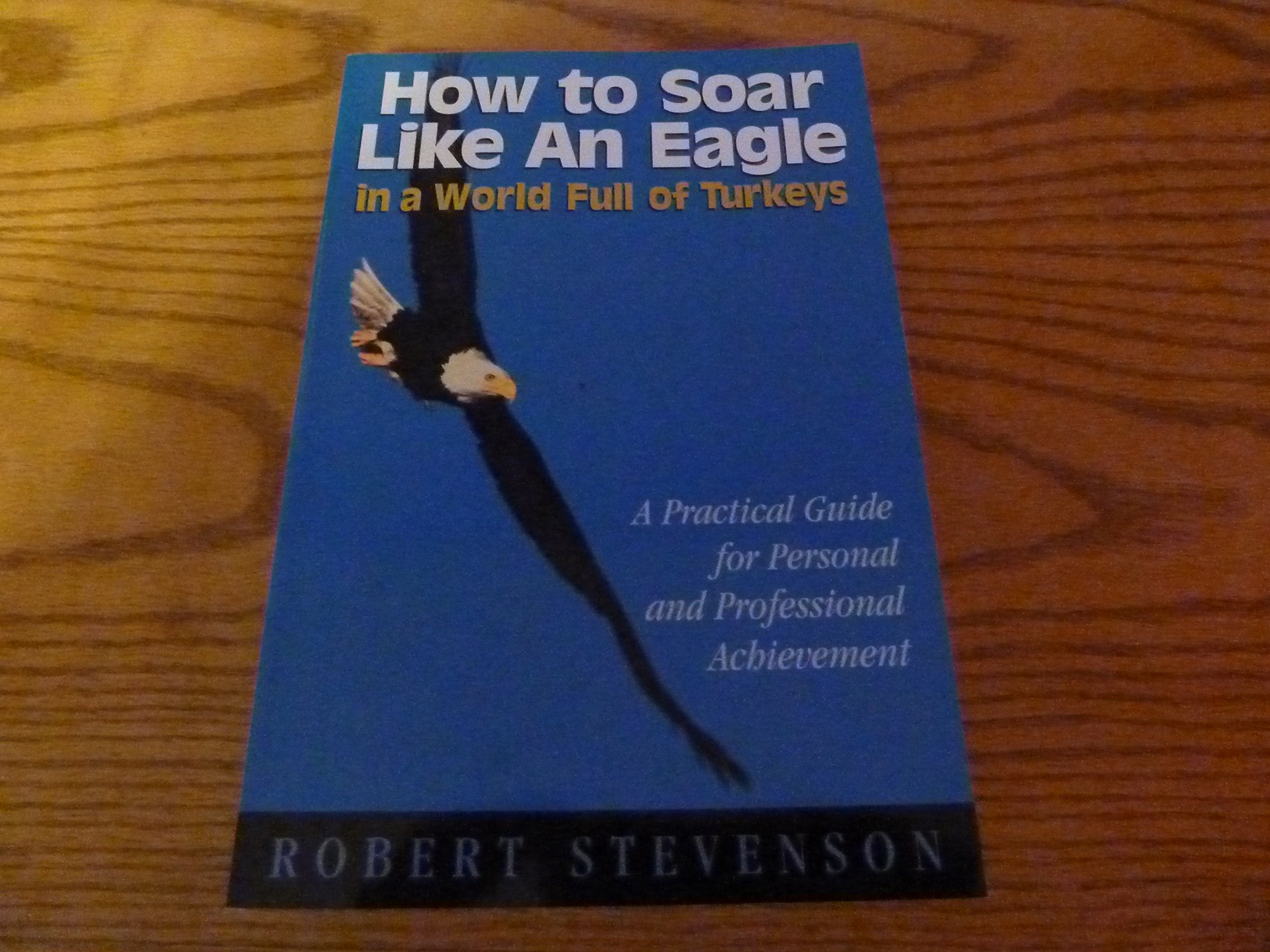 HOW TO SOAR LIKE AN EAGLE IN A WORLD FULL OF TURKEYS: A practical guide for personal and professional achievement used book depot
