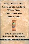 Why Climb the Corporate Ladder When You Can Take the Elevator?:: 500 Secrets for Success in Business Capozzi, John M