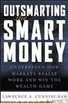 Outsmarting the Smart Money : Understand How Markets Really Work and Win the Wealth Game Lawrence A Cunningham