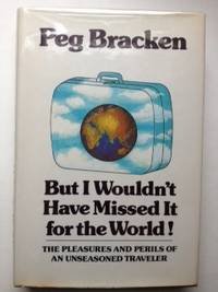 But I wouldnt have missed it for the world: The pleasures and perils of an unseasoned traveler [Hardcover] Peg Bracken and Parker Edwards