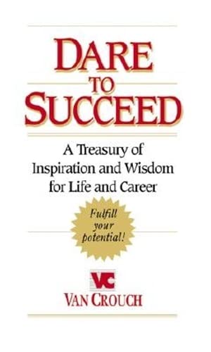 Dare to Succeed: A Treasury of Inspiration and Wisdom for Life and Career Crouch, Van