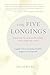 The Five Longings: What We've Always Wanted--and Already Have