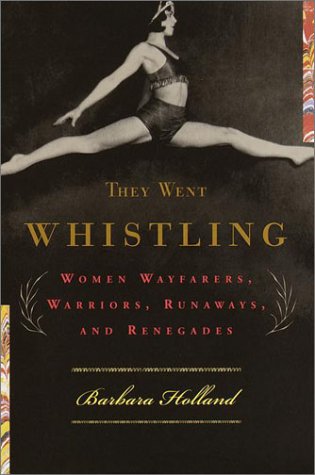 They Went Whistling: Women Wayfarers, Warriors, Runaways, and Renegades Holland, Barbara