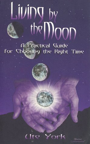 Living by the Moon: A Practical Guide for Choosing the Right Time York, Ute