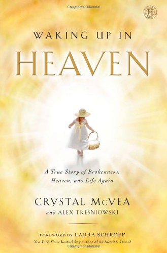 Waking Up in Heaven: A True Story of Brokenness, Heaven, and Life Again McVea, Crystal; Tresniowski, Alex and Schroff, Laura