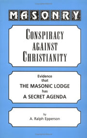 Masonry: Conspiracy Against Christianity Evidence That the Masonic Lodge Has a Secret Agenda