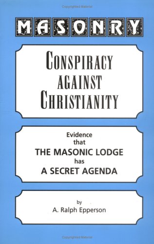 Masonry: Conspiracy Against Christianity Evidence That the Masonic Lodge Has a Secret Agenda