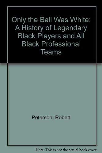 Only the Ball Was White: A History of Legendary Black Players and All Black Professional Teams Peterson, Robert