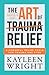 The Art Of Trauma Relief: 9 Powerful Relief Tools For Trauma And PTSD