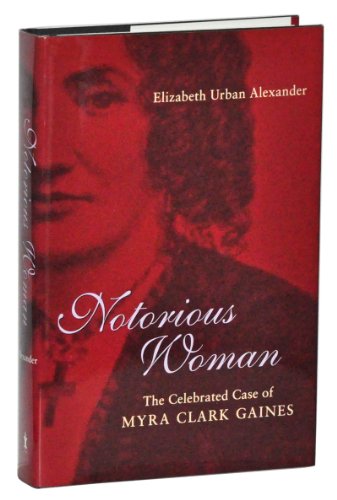Notorious Woman: The Celebrated Case of Myra Clark Gaines Southern Biography Series Alexander, Elizabeth Urban