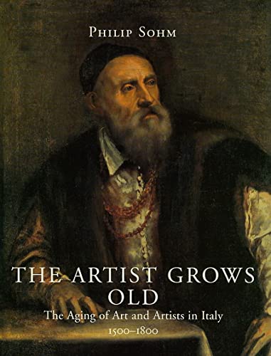 The Artist Grows Old: The Aging of Art and Artists in Italy, 15001800 [Hardcover] Sohm, Philip