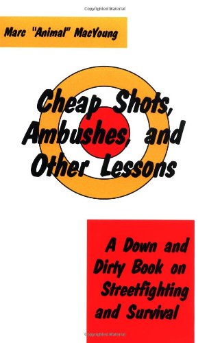 Cheap Shots, Ambushes, and Other Lessons: A Down and Dirty Book on Streetfighting and Survival [Paperback] MacYoung, Marc