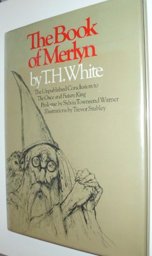 The Book of Merlyn: The Unpublished Conclusion to the Once and Future King T H White; Trevor Stubley and Sylvia Townsend Warner