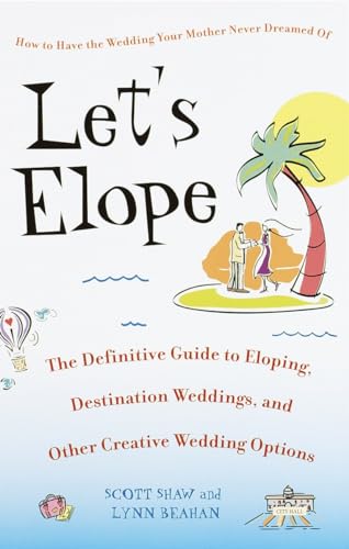 Let's Elope: The Definitive Guide to Eloping, Destination Weddings, and Other Creative Wedding Options