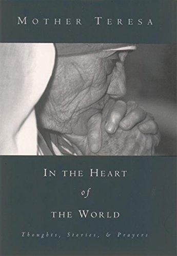 In the Heart of the World: Thoughts, Stories and Prayers Mother Teresa