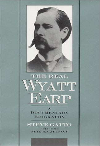 The Real Wyatt Earp: A Documentary Biography Gatto, Steve and Carmony, Neil B