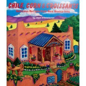 Chile, Corn  Croissants: Delicious Recipes from New Mexico Inns Stromquist, Joan