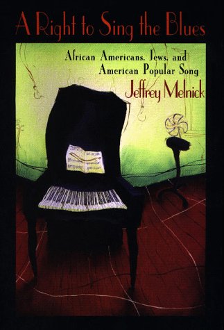 A Right to Sing the Blues: African Americans, Jews, and American Popular Song Melnick, Jeffrey