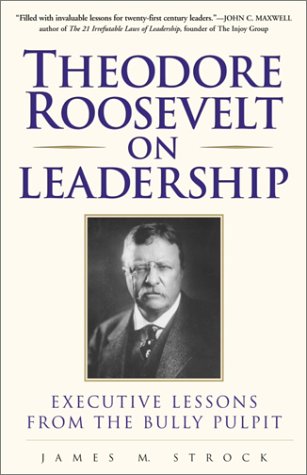 Theodore Roosevelt on Leadership : Executive Lessons from the Bully Pulpit