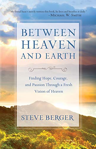 Between Heaven and Earth: Finding Hope, Courage, And Passion Through A Fresh Vision Of Heaven [Paperback] Berger, Steve