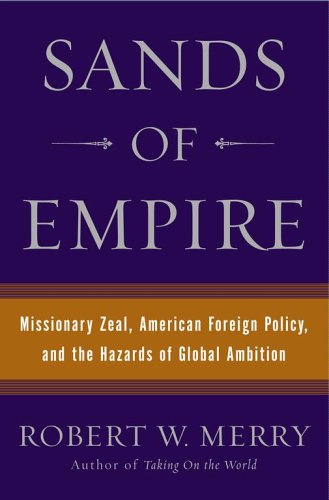 Sands of Empire: Missionary Zeal, American Foreign Policy, and the Hazards of Global Ambition Merry, Robert W