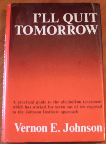 Ill Quit Tomorrow: A Practical Guide to the Alcoholism Treatment Which has Worked for Seven Out of Ten Exposed to the Johnson Institute Approach Vernon E Johnson