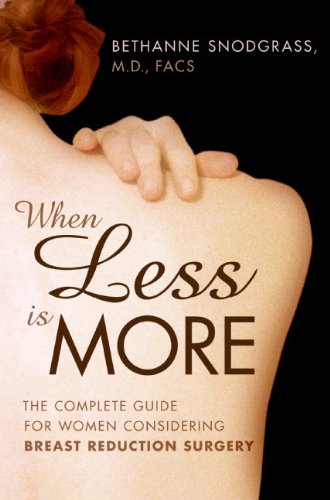 When Less Is More: The Complete Guide for Women Considering Breast Reduction Surgery Snodgrass MD, Bethanne