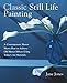 Classic Still Life Painting: A Contemporary Master Shows How to Achieve Old Master Effects Using Today's Art Materials