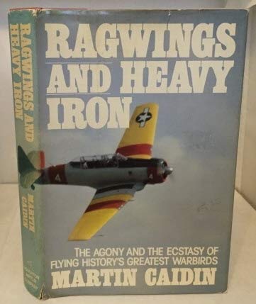 Ragwings and Heavy Iron: The Agony and the Ecstasy of Flying Historys Greatest Warbirds Caidin, Martin