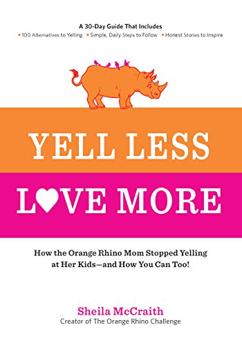 Yell Less, Love More: How the Orange Rhino Mom Stopped Yelling at Her Kids - and How You Can Too!: A 30-Day Guide That Includes: - 100 Alternatives to ... Steps to Follow - Honest Stories to