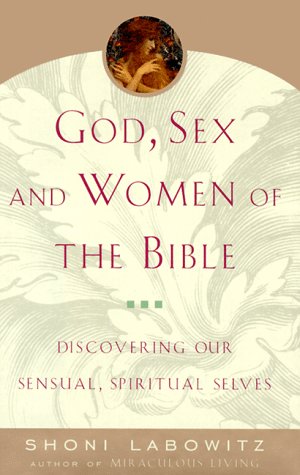 God, Sex and Women of the Bible: Discovering Our Sensual, Spiritual Selves Labowitz, Shoni