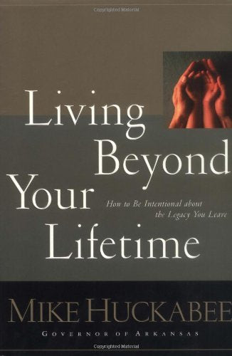 Living Beyond Your Lifetime: How to Be Intentional about the Legacy You Leave Huckabee, Mike