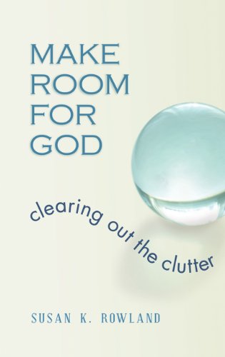 Make Room for God: Clearing Out the Clutter Rowland, Susan K