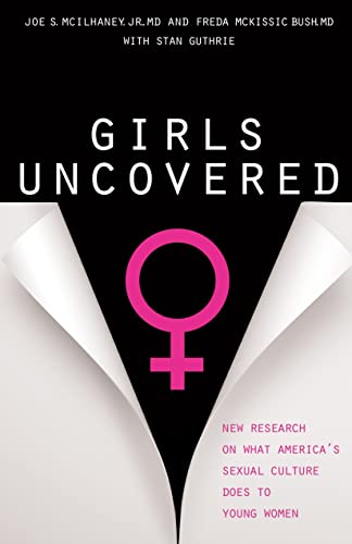 Girls Uncovered: New Research on What Americas Sexual Culture Does to Young Women [Paperback] Joe S McIlhaney, Jr; Freda McKissic Bush and Stan Guthrie