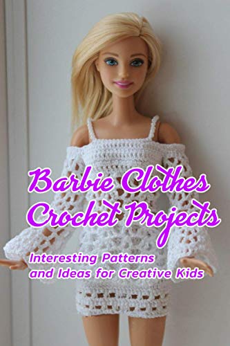 Barbie Clothes Crochet Projects: Interesting Patterns and Ideas for Creative Kids: Crocheting Barbie Clothes at Home Davis, Mr lavonne