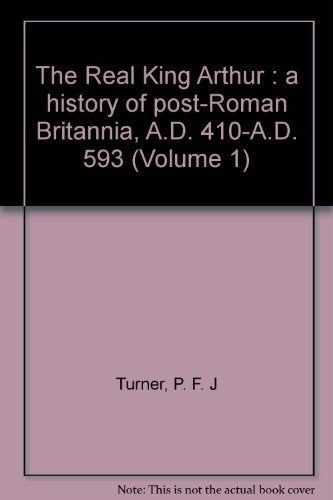 The Real King Arthur : a history of post-Roman Britannia, A.D. 410-A.D. 593 (Volume 1)
