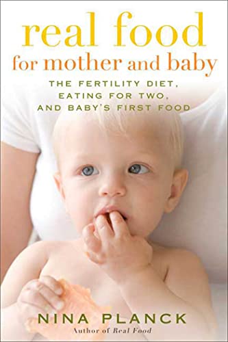 Real Food for Mother and Baby: The Fertility Diet, Eating for Two, and Babys First Foods Planck, Nina