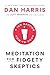 Meditation for Fidgety Skeptics: A 10% Happier How-to Book