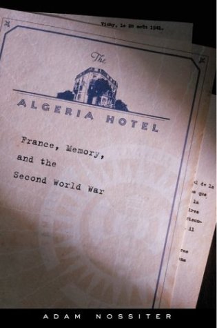 The Algeria Hotel: France, Memory, and the Second World War Nossiter, Adam