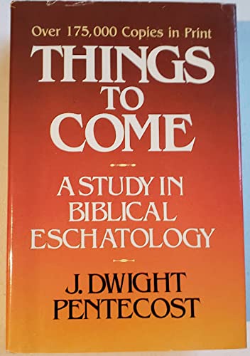 Things to Come a Study in Biblical Eschatology [Hardcover] J Dwight Pentecost, Th D