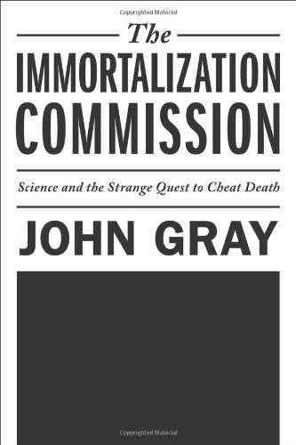 The Immortalization Commission: Science and the Strange Quest to Cheat Death Gray, John