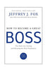 How to Become a Great Boss: The Rules for Getting and Keeping the Best Employees [Hardcover] Fox, Jeffrey J