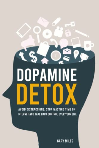 Dopamine Detox: Avoid Distractions, Stop Wasting Time on Internet and Take Back Control Over Your Life Miles, Gary