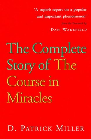 The Complete Story of the Course: History, the People and the Controversies Behind the "Course in Miracles"